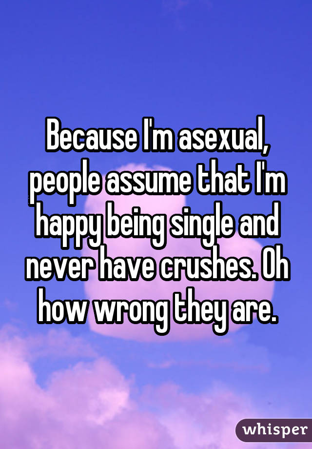 Como soy asexual, la gente asume que estoy feliz de ser soltera y que nunca empuja.  Oh, como se equivocan.