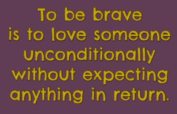 Ser valiente significa amar incondicionalmente alguien, sin esperar nada a cambio.